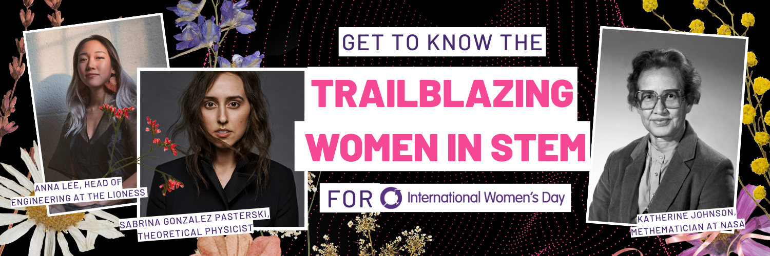 ‘Trailblazing Women In Stem’ featuring Anna Lee of the Lioness, Katherine Johnson of Nasa and Sabrina Gonzalez Pasterski, Theoretical Physicist