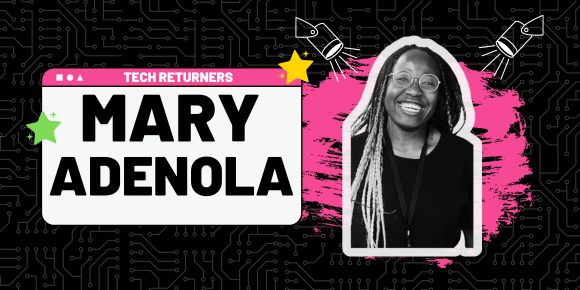 Our blog with Mary Andenola, who is a tech returner and part of our CFG community.