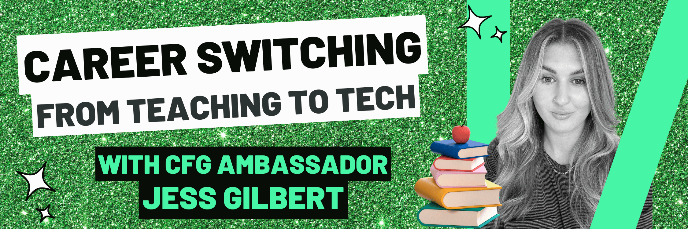 Career Switching from Teaching to tech with CFG Ambassador Jess Gilbert. There is a photo of Jess Gilbert and a stack of books, with a green glitter background