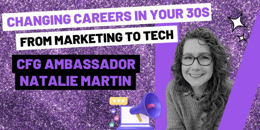 Changing careers in your 30s from marketing to tech by CFG Ambassador Natalie Martin