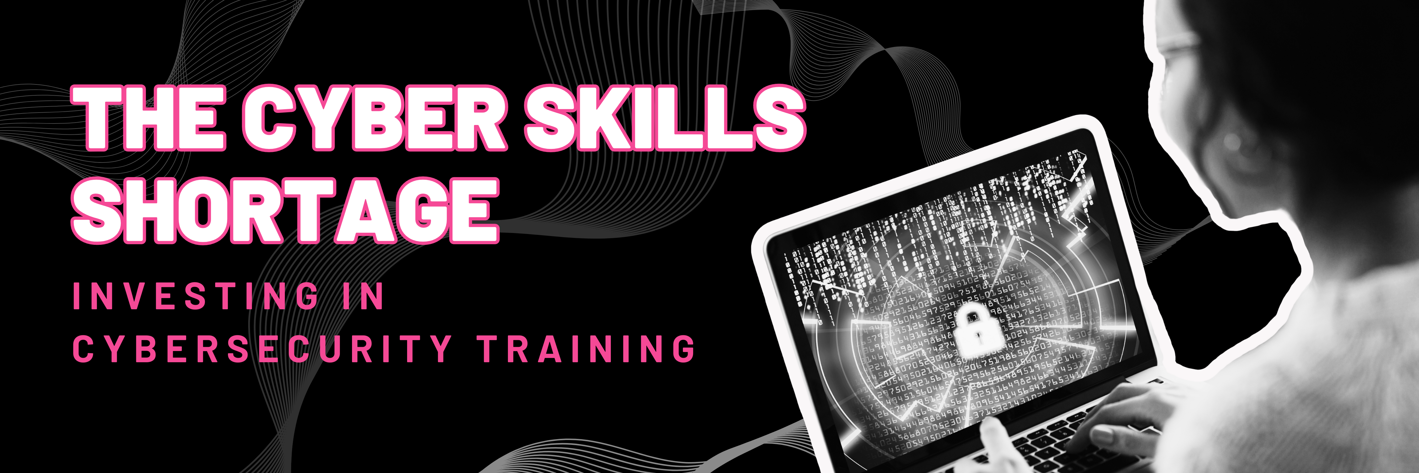 The cyber skills shortage: investing in cybersecurity training blog banner