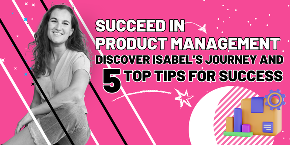 Succeed In Product Management with Isabel’s Top Tips!