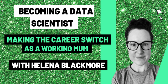 Becoming a data scientist: making the career switch as a working mum. By Helena Blackmore